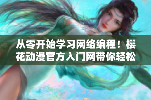 從零開始學(xué)習(xí)網(wǎng)絡(luò)編程！櫻花動漫官方入門網(wǎng)帶你輕松打造高質(zhì)量軟件！