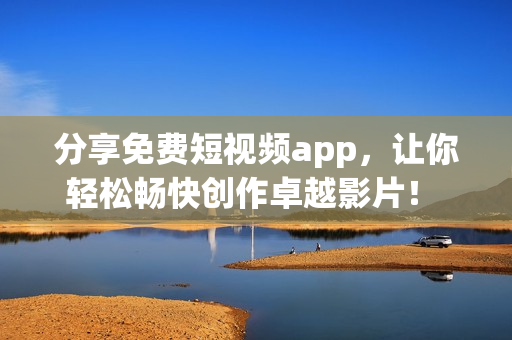 分享免費短視頻app，讓你輕松暢快創(chuàng)作卓越影片！ - 熱門網(wǎng)絡(luò)軟件推薦