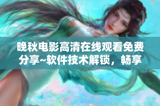 晚秋電影高清在線觀看免費(fèi)分享~軟件技術(shù)解鎖，暢享影視盛宴~