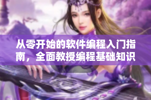 從零開始的軟件編程入門指南，全面教授編程基礎(chǔ)知識(shí)