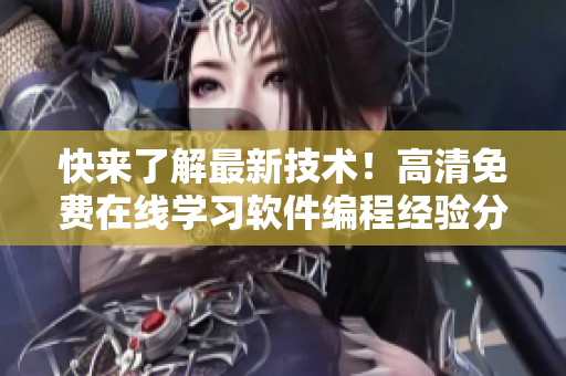 快來了解最新技術(shù)！高清免費在線學習軟件編程經(jīng)驗分享！