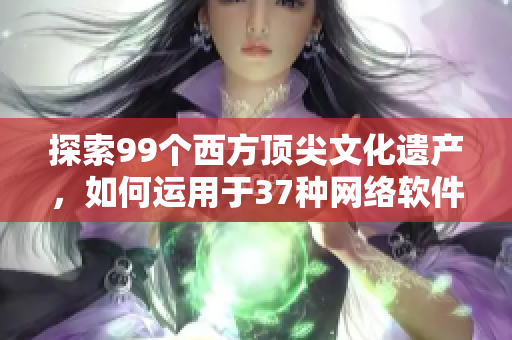 探索99個西方頂尖文化遺產(chǎn)，如何運(yùn)用于37種網(wǎng)絡(luò)軟件設(shè)計中
