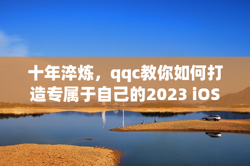 十年淬煉，qqc教你如何打造專屬于自己的2023 iOS網(wǎng)絡(luò)應(yīng)用程序！