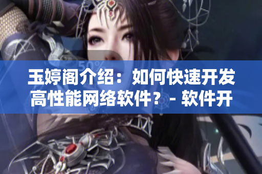 玉婷閣介紹：如何快速開發(fā)高性能網(wǎng)絡(luò)軟件？- 軟件開發(fā)必備經(jīng)驗(yàn)分享