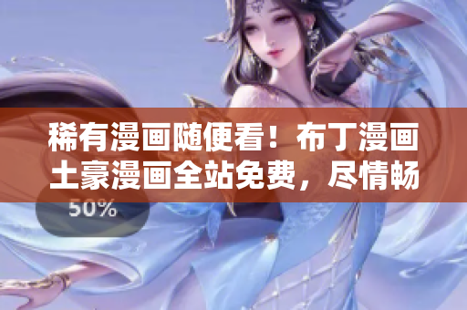 稀有漫畫隨便看！布丁漫畫土豪漫畫全站免費(fèi)，盡情暢享！