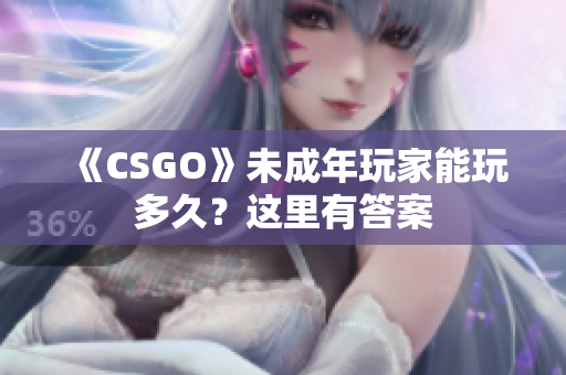 《CSGO》未成年玩家能玩多久？這里有答案