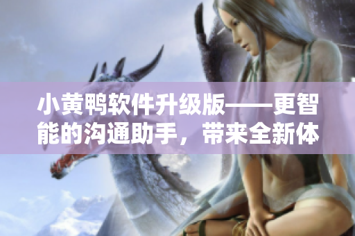 小黃鴨軟件升級(jí)版——更智能的溝通助手，帶來全新體驗(yàn)
