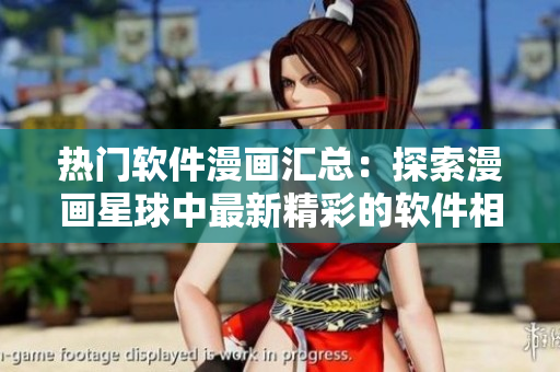 熱門(mén)軟件漫畫(huà)匯總：探索漫畫(huà)星球中最新精彩的軟件相關(guān)漫畫(huà)推薦
