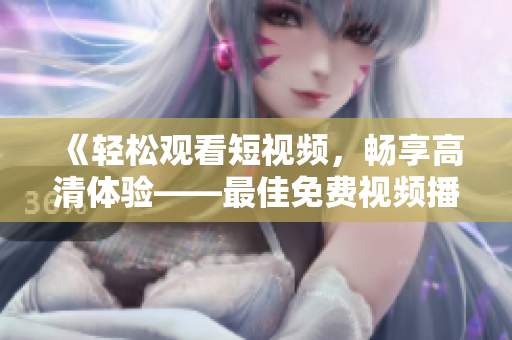 《輕松觀看短視頻，暢享高清體驗(yàn)——最佳免費(fèi)視頻播放軟件》