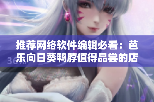 推薦網(wǎng)絡(luò)軟件編輯必看：芭樂(lè)向日葵鴨脖值得品嘗的店鋪