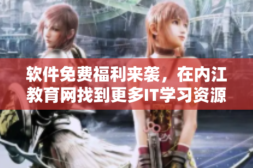 軟件免費(fèi)福利來襲，在內(nèi)江教育網(wǎng)找到更多IT學(xué)習(xí)資源