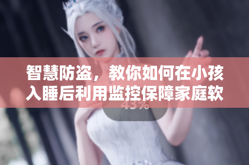 智慧防盜，教你如何在小孩入睡后利用監(jiān)控保障家庭軟件安全