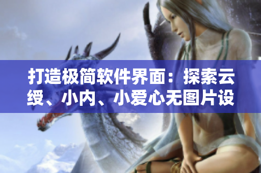 打造極簡(jiǎn)軟件界面：探索云綬、小內(nèi)、小愛(ài)心無(wú)圖片設(shè)計(jì)之道