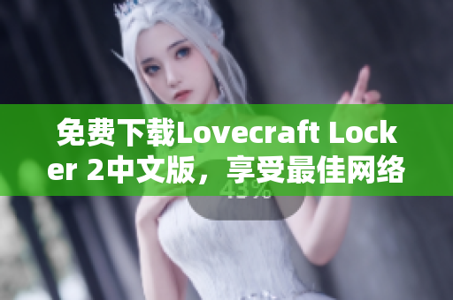 免費(fèi)下載Lovecraft Locker 2中文版，享受最佳網(wǎng)絡(luò)軟件體驗(yàn)