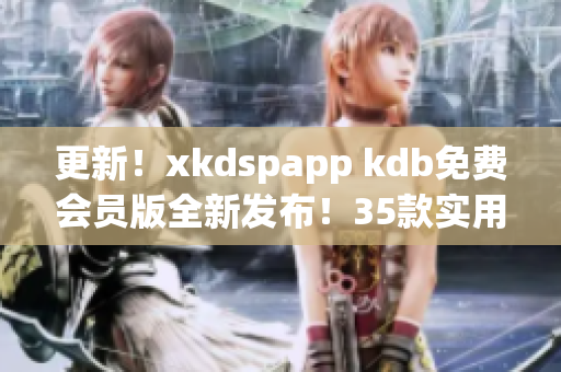 更新！xkdspapp kdb免費(fèi)會(huì)員版全新發(fā)布！35款實(shí)用工具應(yīng)有盡有