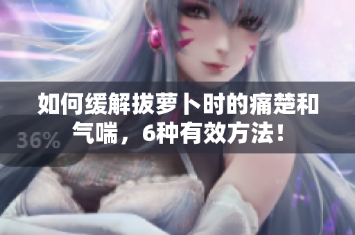 如何緩解拔蘿卜時的痛楚和氣喘，6種有效方法！