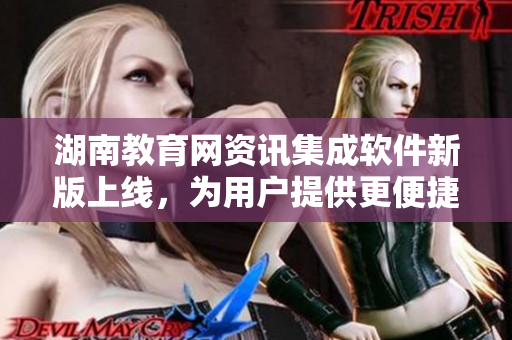 湖南教育網(wǎng)資訊集成軟件新版上線，為用戶提供更便捷導(dǎo)航體驗(yàn)