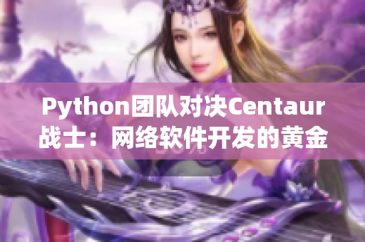 Python團(tuán)隊(duì)對(duì)決Centaur戰(zhàn)士：網(wǎng)絡(luò)軟件開(kāi)發(fā)的黃金時(shí)代到來(lái)！