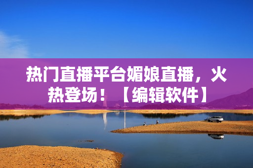 熱門直播平臺媚娘直播，火熱登場！【編輯軟件】