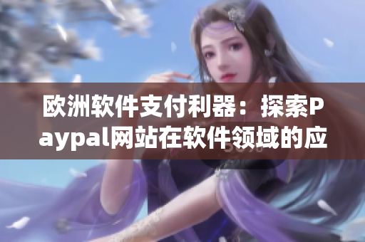 歐洲軟件支付利器：探索Paypal網(wǎng)站在軟件領域的應用