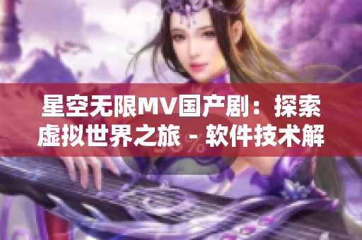 星空無限MV國產(chǎn)?。禾剿魈摂M世界之旅－軟件技術(shù)解析