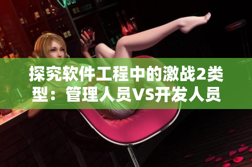 探究軟件工程中的激戰(zhàn)2類型：管理人員VS開(kāi)發(fā)人員