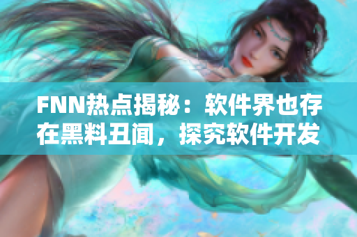 FNN熱點揭秘：軟件界也存在黑料丑聞，探究軟件開發(fā)中的黑暗面