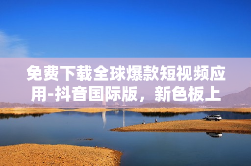 免費(fèi)下載全球爆款短視頻應(yīng)用-抖音國(guó)際版，新色板上線啦！