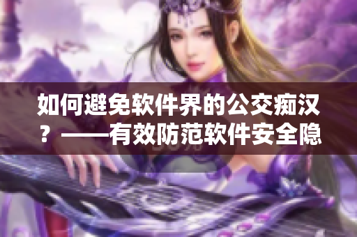 如何避免軟件界的公交癡漢？——有效防范軟件安全隱患的幾點建議