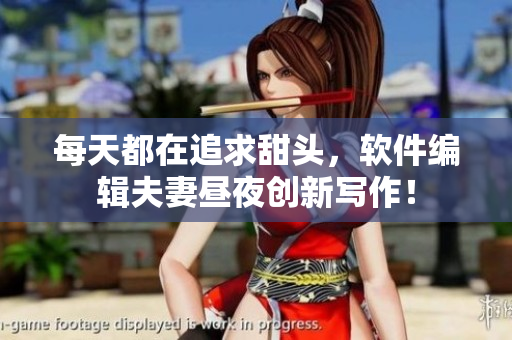 每天都在追求甜頭，軟件編輯夫妻晝夜創(chuàng)新寫作！