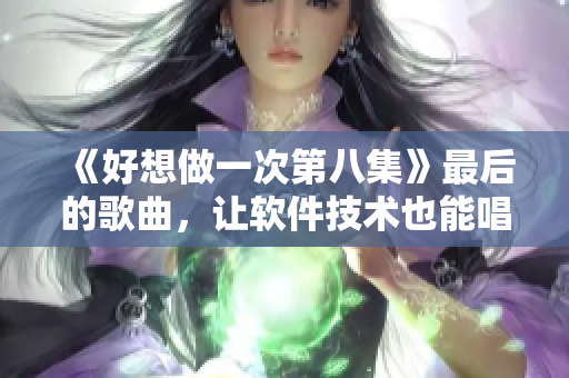 《好想做一次第八集》最后的歌曲，讓軟件技術(shù)也能唱響時(shí)代的主旋律