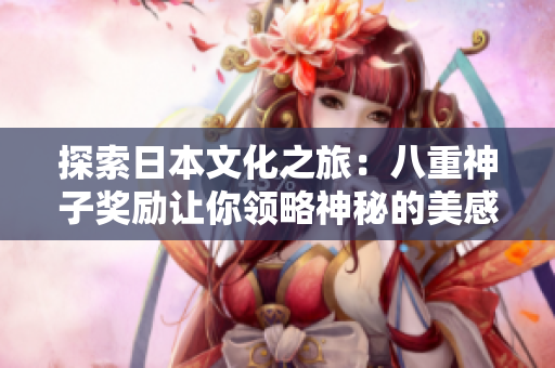探索日本文化之旅：八重神子獎勵讓你領略神秘的美感