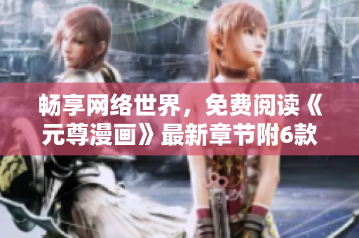 暢享網(wǎng)絡(luò)世界，免費閱讀《元尊漫畫》最新章節(jié)附6款下拉式漫畫軟件推薦