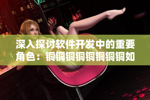 深入探討軟件開發(fā)中的重要角色：銅銅銅銅銅銅銅銅如何發(fā)揮自己的優(yōu)勢(shì)