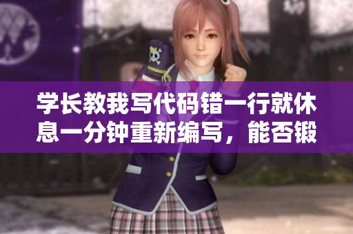 學(xué)長教我寫代碼錯一行就休息一分鐘重新編寫，能否鍛煉代碼能力？