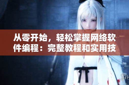 從零開(kāi)始，輕松掌握網(wǎng)絡(luò)軟件編程：完整教程和實(shí)用技巧！