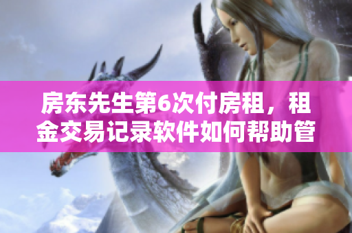 房東先生第6次付房租，租金交易記錄軟件如何幫助管理？