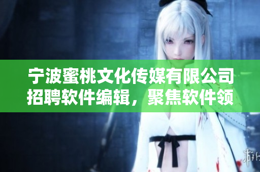 寧波蜜桃文化傳媒有限公司招聘軟件編輯，聚焦軟件領域，撰寫深度報道