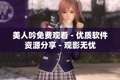 美人吟免費(fèi)觀看 - 優(yōu)質(zhì)軟件資源分享 - 觀影無(wú)憂