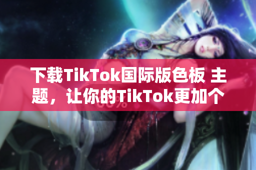 下載TikTok國際版色板 主題，讓你的TikTok更加個性化