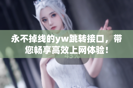 永不掉線的yw跳轉(zhuǎn)接口，帶您暢享高效上網(wǎng)體驗(yàn)！