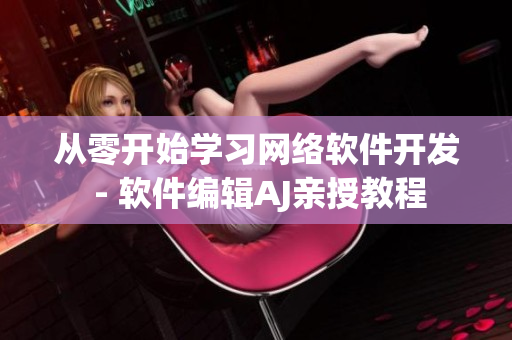 從零開始學習網(wǎng)絡軟件開發(fā) - 軟件編輯AJ親授教程