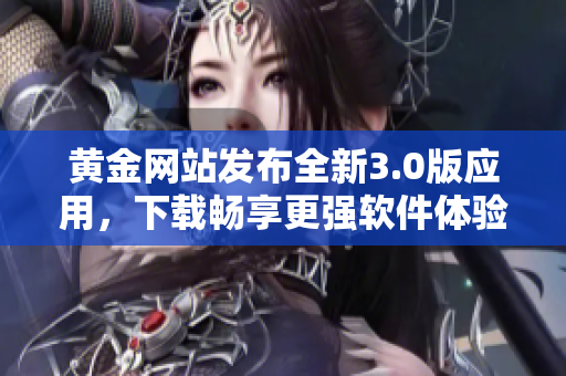 黃金網(wǎng)站發(fā)布全新3.0版應(yīng)用，下載暢享更強(qiáng)軟件體驗(yàn)