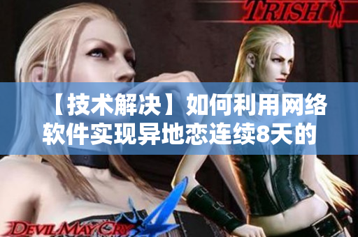 【技術解決】如何利用網(wǎng)絡軟件實現(xiàn)異地戀連續(xù)8天的每晚6次見面？