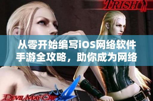從零開始編寫iOS網(wǎng)絡軟件手游全攻略，助你成為網(wǎng)絡軟件開發(fā)高手