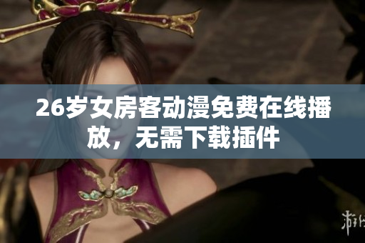 26歲女房客動漫免費在線播放，無需下載插件