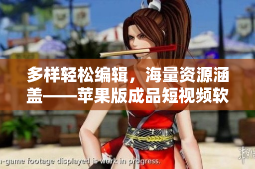 多樣輕松編輯，海量資源涵蓋——蘋(píng)果版成品短視頻軟件網(wǎng)站一覽
