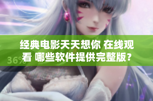 經典電影天天想你 在線觀看 哪些軟件提供完整版？