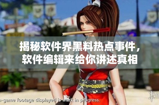 揭秘軟件界黑料熱點事件，軟件編輯來給你講述真相