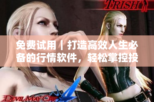 免費試用｜打造高效人生必備的行情軟件，輕松掌控投資利潤
